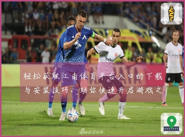 轻松获取江南体育平台入口的下载与安装技巧，助你快速开启游戏之旅