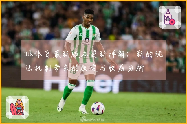 mk体育最新版本更新详解：新的玩法机制带来的改变与收益分析