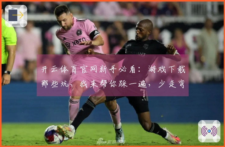 开云体育官网新手必看:游戏下载那些坑,我来帮你踩一遍,少走弯路!