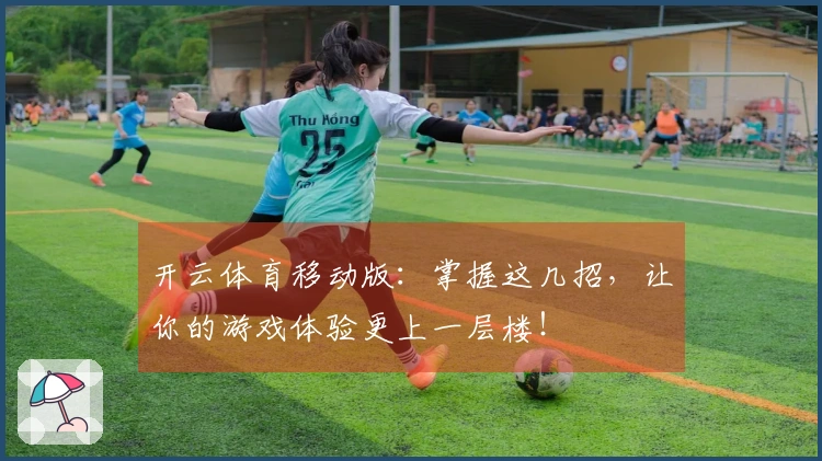 开云体育移动版：掌握这几招，让你的游戏体验更上一层楼！