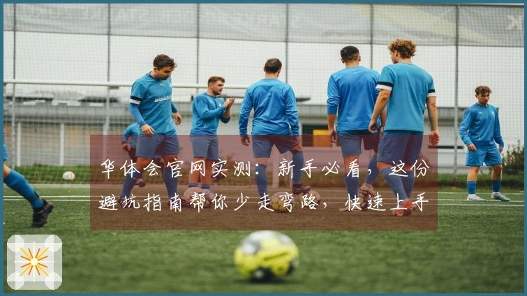 华体会官网实测：新手必看，这份避坑指南帮你少走弯路，快速上手游戏！