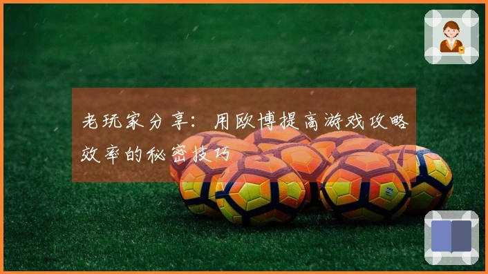 老玩家分享：用欧博提高游戏攻略效率的秘密技巧
