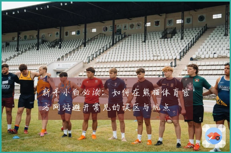 新手小白必读：如何在熊猫体育官方网站避开常见的误区与坑点
