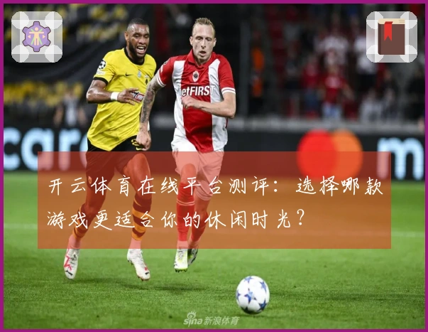 开云体育在线平台测评：选择哪款游戏更适合你的休闲时光？