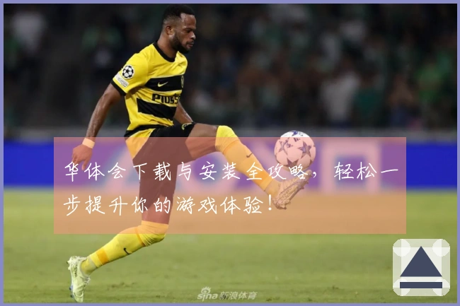 华体会下载与安装全攻略，轻松一步提升你的游戏体验！