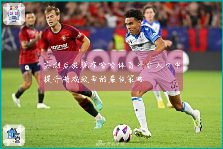 实测后发现在哈哈体育平台入口中提升游戏效率的最佳策略